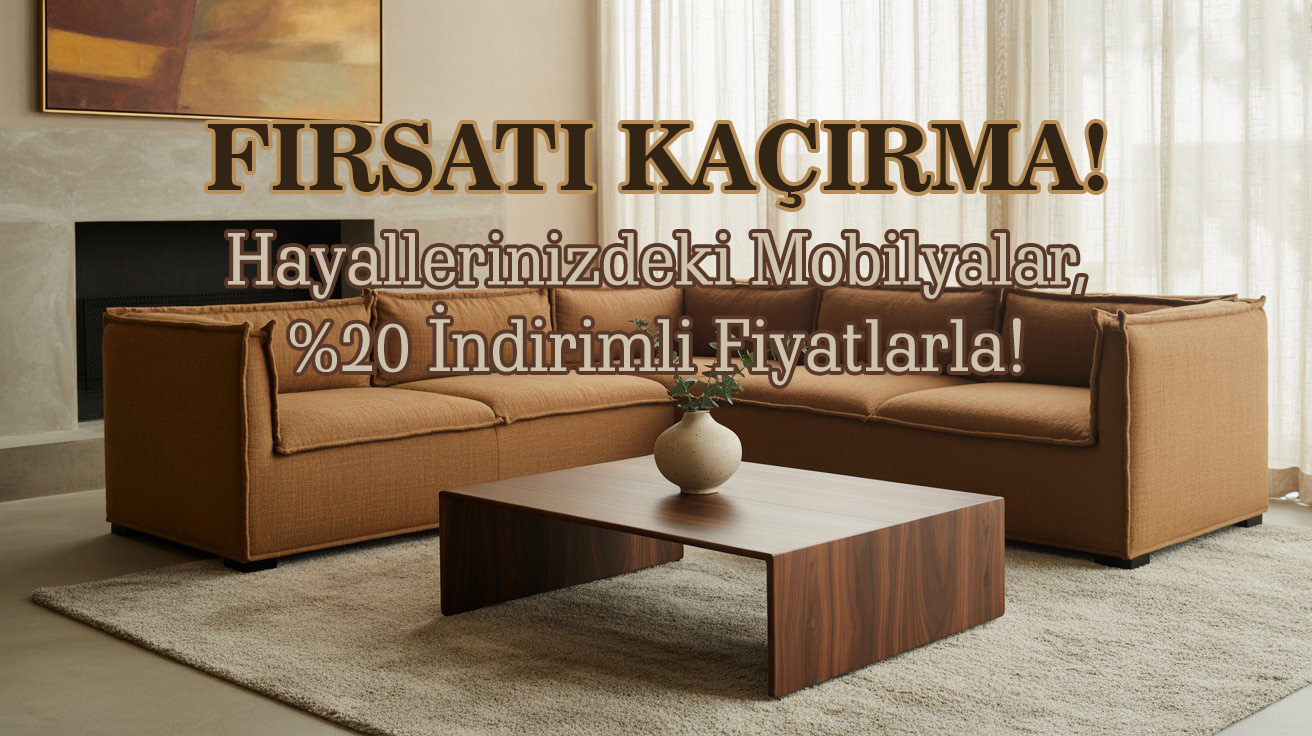 Hayallerinizde ki Mobilyalar %20 İndirimli Fiyatlarla!